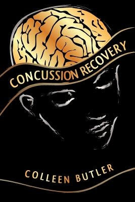 Concussion Recovery: Rebuilding the Injured Brain by Butler, Colleen