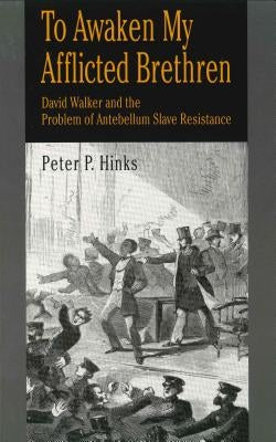 To Awaken My Afflicted Brethren: David Walker and the Problem of Antebellum Slave Resistance by Hinks, Peter P.