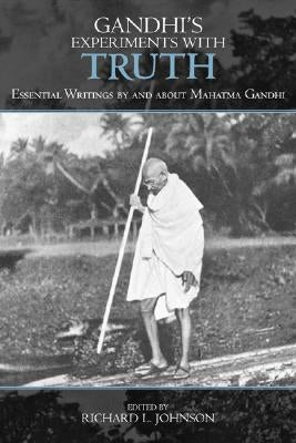 Gandhi's Experiments with Truth: Essential Writings by and about Mahatma Gandhi by Johnson, Richard L.