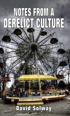 Notes from a Derelict Culture by Solway, David