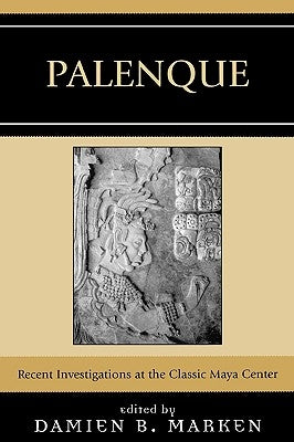 Palenque: Recent Investigations at the Classic Maya Center by Marken, Damien B.