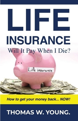 Life Insurance: Will it Pay When I Die? by Young, Thomas W.