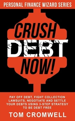Crush Debt Now!: Pay off debt, fight collection lawsuits, negotiate and settle your debts using 3-step strategy to be debt free by Cromwell, Tom