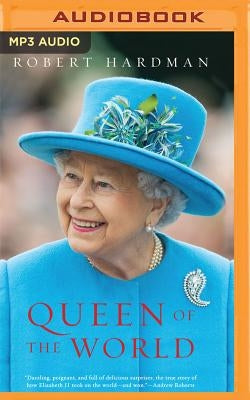 Queen of the World: Elizabeth II: Sovereign and Stateswoman by Hardman, Robert