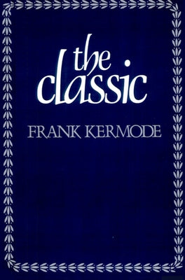 The Classic: Literary Images of Permanence and Change by Kermode, Frank