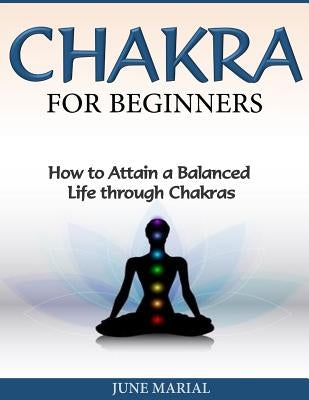 Chakras for Beginners: How to Attain a Balanced Life Through Chakras by Marial, June