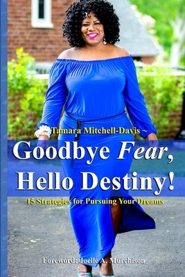 Goodbye Fear, Hello Destiny! 15 Strategies for Pursuing Your Dreams by Mitchell-Davis, Tamara