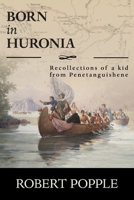 Born In Huronia: Recollections of a Kid from Penetanguishene by Popple, Robert
