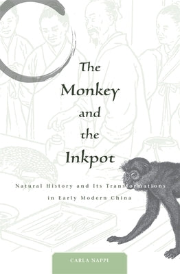 Monkey and the Inkpot: Natural History and Its Transformations in Early Modern China by Nappi, Carla