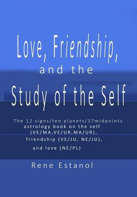 Love, Friendship and the Study of the Self: Astrology Reconstructed from the Book of Job and Edgar Cayce Readings by Estanol, Rene Erwin a.