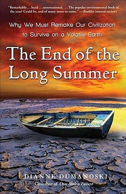 The End of the Long Summer: Why We Must Remake Our Civilization to Survive on a Volatile Earth by Dumanoski, Dianne
