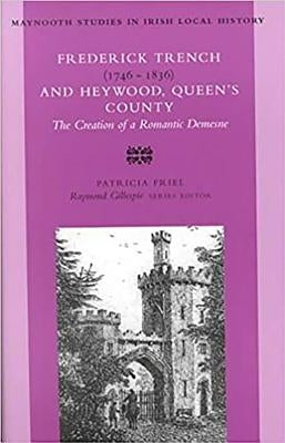 Frederick Trench, 1746 -1836 and Heywood, Queen's County: The Creation of a Romantic Landscape by Friel, Patricia