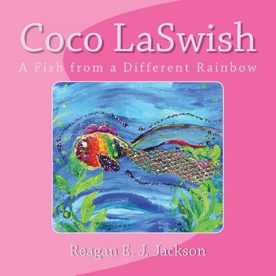 Coco LaSwish: A Fish from a Different Rainbow by Jackson, Reagan E. J.