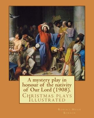 A mystery play in honour of the nativity of Our Lord (1908). By: Robert Hugh Benson: Christmas plays by Benson, Robert Hugh