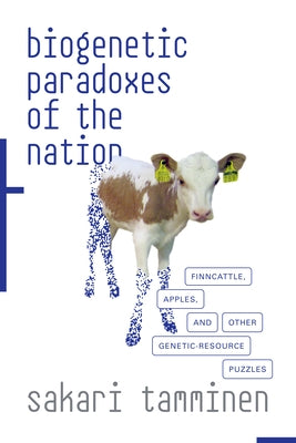 Biogenetic Paradoxes of the Nation: Finncattle, Apples, and Other Genetic-Resource Puzzles by Tamminen, Sakari