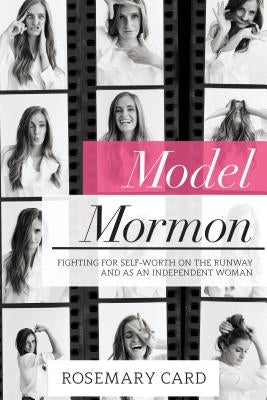 Model Mormon: Fighting for Self-Worth on the Runway and as an Independent Woman by Card, Rosemary