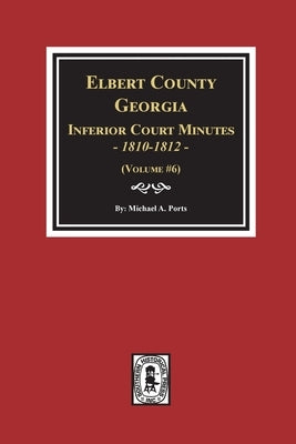 Elbert County, Georgia Inferior Court Minutes 1810-1812. (Volume #6) by Ports, Michael a.