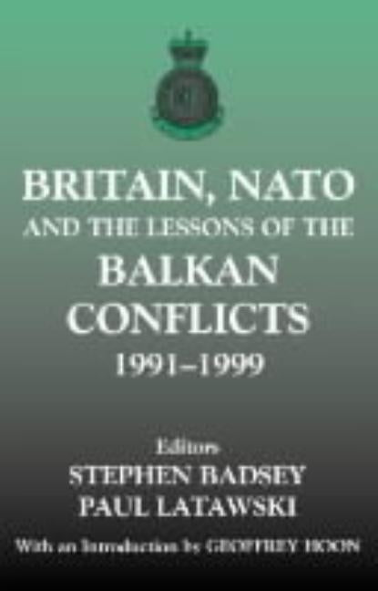 Britain, NATO and the Lessons of the Balkan Conflicts, 1991 -1999 by Badsey, Stephen