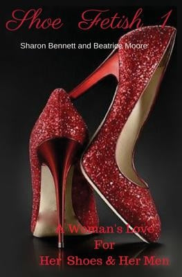 Shoe Fetish 1: A Woman's Love for Her Shoes & Her Men by Moore, Beatrice