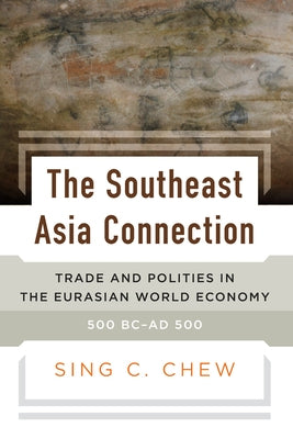 The Southeast Asia Connection: Trade and Polities in the Eurasian World Economy, 500 BC-AD 500 by Chew, Sing C.