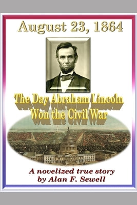 August 23, 1864: The Day Abraham Lincoln Won the Civil War by Sewell, Alan