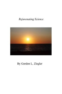 Rejuvenating Science by Ziegler, Gordon L.