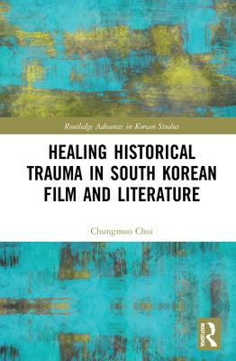Healing Historical Trauma in South Korean Film and Literature by Choi, Chungmoo