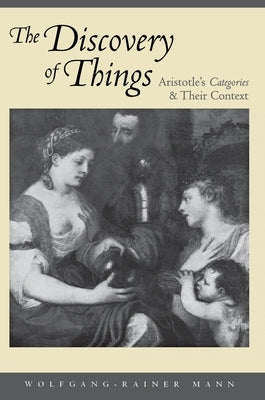 The Discovery of Things: Aristotle's Categories and Their Context by Mann, Wolfgang-Rainer