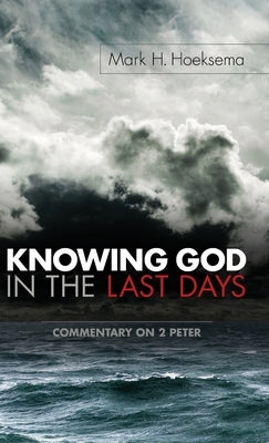 Knowing God in the Last Days: Commentary on 2 Peter by Hoeksema, Mark H.