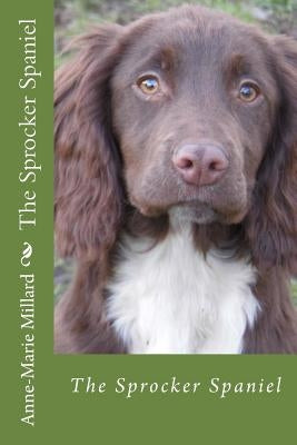 The Sprocker Spaniel - extended edition: Everything you need to know from pup to dog by Millard, Anne-Marie