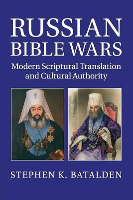 Russian Bible Wars: Modern Scriptural Translation and Cultural Authority by Batalden, Stephen K.