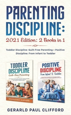 Parenting Discipline: 2021 Edition: 2 Books in 1: Toddler Discipline: Guilt-Free Parenting + Positive Discipline: From Infant to Toddler by Clifford, Gerarld Paul