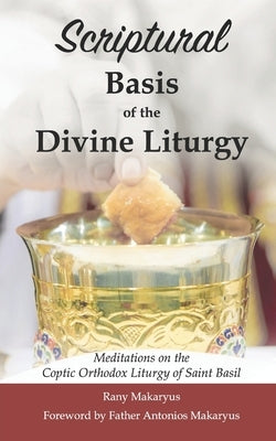 Scriptural Basis of the Divine Liturgy: Meditations on the Coptic Orthodox Liturgy of Saint Basil by Makaryus, Antonios