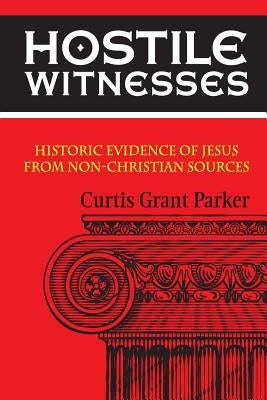 Hostile Witnesses: Historic Evidence of Jesus From Non-Christian Sources by Parker, Curtis Grant