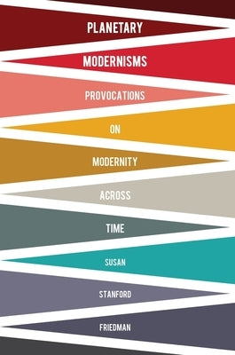 Planetary Modernisms: Provocations on Modernity Across Time by Friedman, Susan Stanford