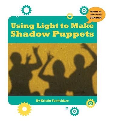 Using Light to Make Shadow Puppets by Fontichiaro, Kristin