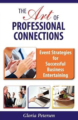 The Art of Professional Connections: Event Strategies for Successful Business Entertaining by Petersen, Gloria