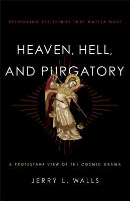 Heaven, Hell, and Purgatory: Rethinking the Things That Matter Most by Walls, Jerry L.