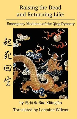 Raising the Dead and Returning Life: Emergency Medicine of the Qing Dynasty by Wilcox, Lorraine