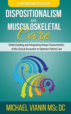 Dispositionalism in Musculoskeletal Care: Understanding and Integrating Unique Characteristics of the Clinical Encounter to Optimize Patient Care by Vianin, Michael
