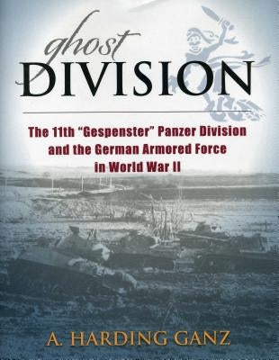 Ghost Division: The 11th "gespenster" Panzer Division and the German Armored Force in World War II by Ganz, A. Harding