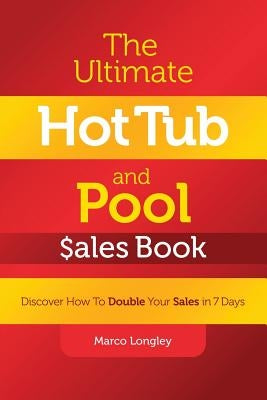 The Ultimate Hot Tub and Pool $Ales Book: Discover How to Double Your $Ales in 7 Days by Longley, Marco