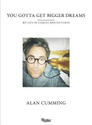 You Gotta Get Bigger Dreams: My Life in Stories and Pictures by Cumming, Alan