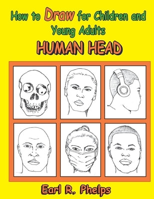 How to Draw for Children and Young Adults: Human Head by Phelps, Earl