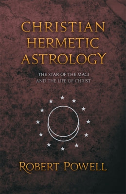 Christian Hermetic Astrology: The Star of the Magi and the Life of Christ by Powell, Robert a.