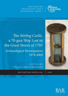 The Stirling Castle, a 70-gun Ship Lost in the Great Storm of 1703: Archaeological Investigations 1979-2009 by Whitewright, Julian