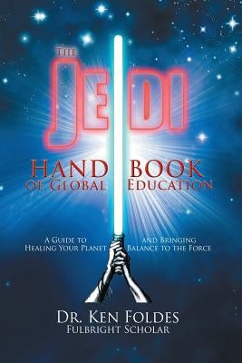 The Jedi Handbook of Global Education: A Guide to Healing Your Planet and Bringing Balance to The Force by Foldes, Ken
