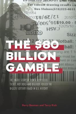 The $80 Billion Gamble: The Inside Story of How A Suspicious Ticket, Hot Dogs and Bigfoot Foiled the Biggest Lottery Fraud in U.S. History by Rich, Terry