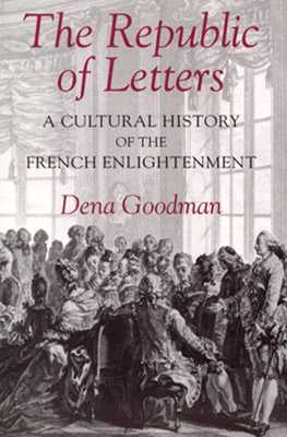 The Republic of Letters: A Cultural History of the French Enlightenment by Goodman, Dena
