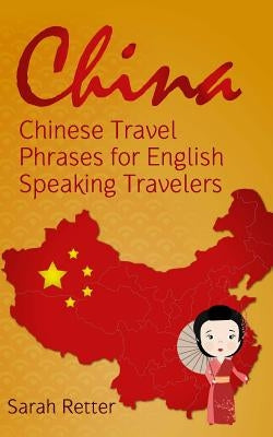 China: Chinese Travel Phrases for English Speaking Travelers: The 1.000 phrases you need to be understood when traveling in C by Retter, Sarah